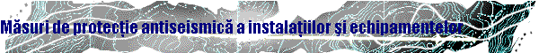Măsuri de protecţie antiseismică a instalaţiilor şi echipamentelor